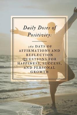 Daily Doses of Positivity: 365 Days of Affirmations and Reflection Questions for Happiness, Success, and Personal Growth - Amanda Otis - cover
