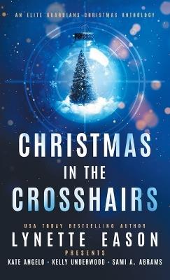 Christmas in the Crosshairs: An Elite Guardians Christmas Anthology - Lynette Eason,Kate Angelo,Sami A Abrams - cover