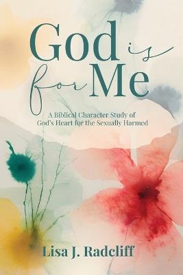 God Is for Me: A Biblical Character Study of God's Heart for the Sexually Harmed - Lisa J Radcliff - cover