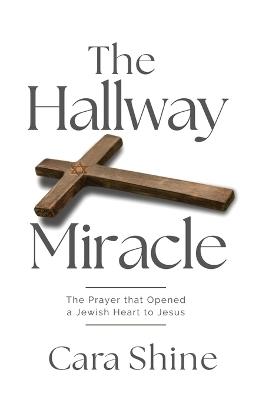 The Hallway Miracle: The Prayer that Opened a Jewish Heart to Jesus - Cara Shine - cover