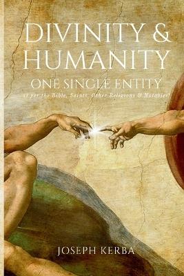 Divinity & Humanity: One Single Entity (as per the Bible, Saints, Other Religions & Notables!) - Joseph Kerba - cover