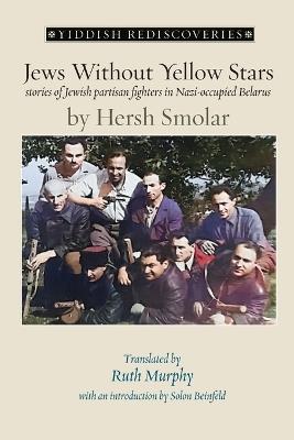 Jews Without Yellow Stars: stories of Jewish partisan fighters in occupied Belarus - translated from the Yiddish - Hersh Smolar - cover