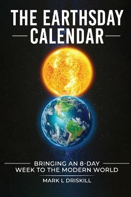 The Earthsday Calendar: Bringing An 8-Day Week To The Modern World - Mark L Driskill - cover