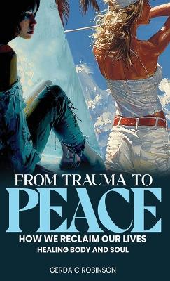 From Trauma to Peace: How we reclaim our lives Healing Body and Soul - Gerda C Robinson - cover