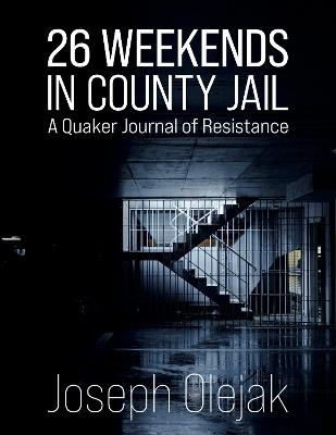 26 Weekends in County Jail: A Quaker Journal of Resistance - Joseph Olejak - cover