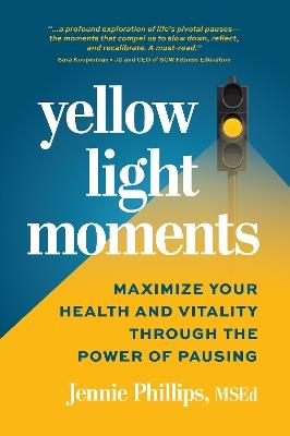 Yellow Light Moments: Maximize Your Health and Vitality Through The Power of Pausing - Jennie Phillips - cover