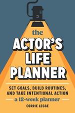 The Actor's Life Planner: Set Goals Build Routines and Take Intentional Action -- A 12-Week Planner