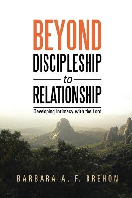 Beyond Disciple to Relationship: Developing Intimacy with the Lord - Barbara a F Brehon - cover