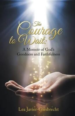 The Courage to Wait: A Memoir of God's Goodness and Faithfulness - Lea Giesbrecht - cover