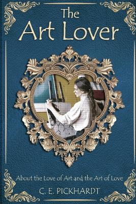 The Art Lover: About the Love of Art and the Art of Love - C E Pickhardt - cover