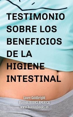 Testimonio Sobre los Beneficios de la Higiene Intestinal: Como he recuperado un vientre plano, la cintura afilada, la calma, un sueno descansado, una bonita piel y la forma gracias a la higiene intestinal - Laure Goldbright - cover