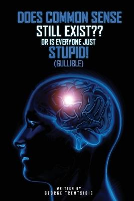 Does common sense still Exist OR IS EVERYONE just (Gullible)! - George Tremtsidis - cover