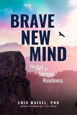 Brave New Mind: The Art of Serene Readiness - Eric Maisel - cover