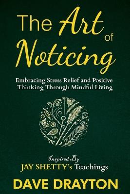 The art of Noticing: Embracing Stress Relief and Positive Thinking Through Mindful Living - Dave Drayton - cover