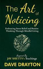 The art of Noticing Inspired By Jay Shetty: Embracing Stress Relief and Positive Thinking Through Mindful Living