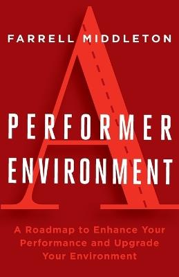 A Performer, A Environment: A Roadmap to Enhance Your Performance and Upgrade Your Environment - Farrell Middleton - cover