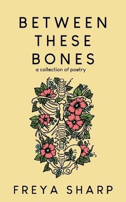 Between These Bones: A Collection of Poetry - Freya Sharp - cover