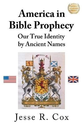 America in Bible Prophecy: Our True Identity by Ancient Names - Jesse R Cox - cover