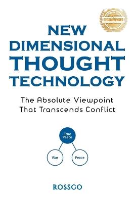 New-Dimensional Thought Technology: The Absolute Viewpoint That Transcends Conflict: True Peace, War, Peace - Rossco - cover