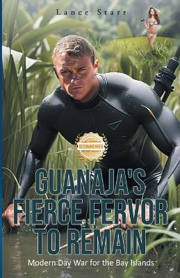 Guanaja's Fierce Fervor to Remain: Modern Day War for the Bay Islands - Lance Starr - cover