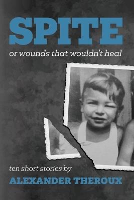 Spite: Or Wounds That Wouldn't Heal - Alexander Theroux - cover