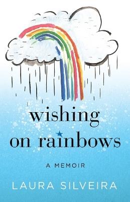 Wishing on Rainbows: A Memoir - Laura Silveira - cover
