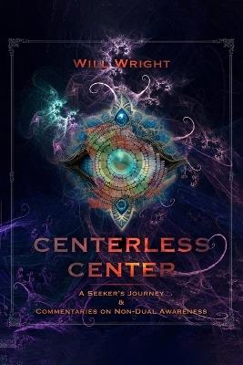 Centerless Center: A Seeker's Journey & Commentaries on Non-Dual Awareness - Will Wright - cover