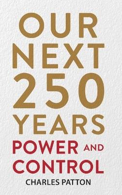 Our Next 250 Years: Power and Control - Charles Patton - cover