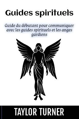 Guides spirituels: Guide du débutant pour communiquer avec les guides spirituels et les anges gardiens - Taylor Turner - cover