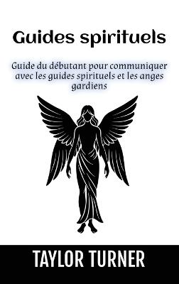 Guides spirituels: Guide du débutant pour communiquer avec les guides spirituels et les anges gardiens - Taylor Turner - cover