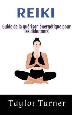 Reiki: Guide de la guérison énergétique pour les débutants - Taylor Turner - cover