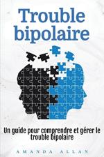 Trouble bipolaire: Un guide pour comprendre et gérer le trouble bipolaire