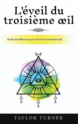 L'éveil du troisième oeil: Guide du débutant pour l'éveil du troisième oeil - Taylor Turner - cover