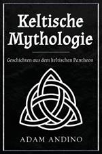 Keltische Mythologie: Geschichten aus dem keltischen Pantheon