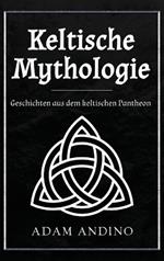 Keltische Mythologie: Geschichten aus dem keltischen Pantheon