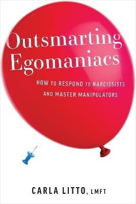 Outsmarting Egomaniacs: How to Respond to Narcissists and Master Manipulators - Carla Litto - cover