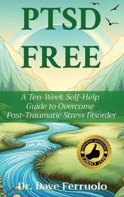 Ptsd Free: A Ten-Week Self-Help Guide to Overcome Post-Traumatic Stress Disorder - Dave Ferruolo - cover