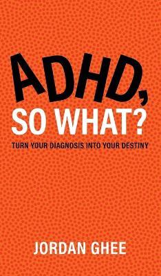 ADHD, So What?: Turn Your Diagnosis Into Your Destiny - Jordan Ghee - cover