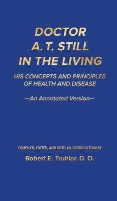 Doctor A. T. Still in the Living - An Annotated Version: His Concepts and Principles of Health and Disease - cover