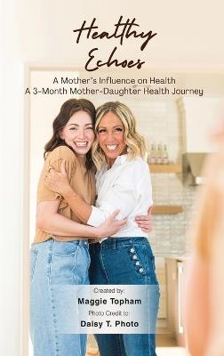 Healthy Echoes: A Mother's Influence on Health. A 3-month Mother-Daughter Health Journey - Maggie Topham - cover