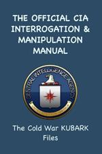 The Official CIA Interrogation & Manipulation Manual: The Cold War KUBARK Files