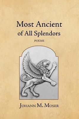 Most Ancient of All Splendors: Poems - Johann M Moser - cover