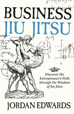 Business Jiu Jitsu: Discover the Entrepreneur's Path through the Wisdom of Jiu Jitsu - Jordan Edwards - cover