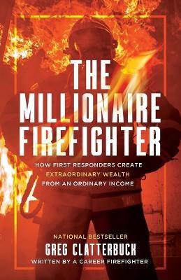 The Millionaire Firefighter: How First Responders Can Create Extraordinary Wealth From an Ordinary Income - Greg Clatterbuck - cover