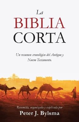 La Biblia Corta: Un resumen cronol?gico del Antiguo y Nuevo Testamento - Peter J Bylsma - cover