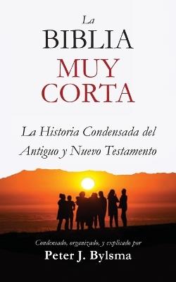 La Biblia Muy Corta: La Historia Condensada del Antiguo y Nuevo Testamento - Peter J Bylsma - cover