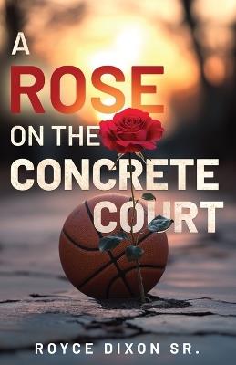 A Rose on the Concrete Court - Royce Dixon - cover
