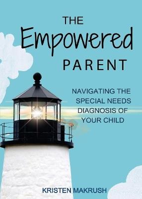 The Empowered Parent: Navigating the Special Needs Diagnosis of Your Child - Kristen Makrush - cover