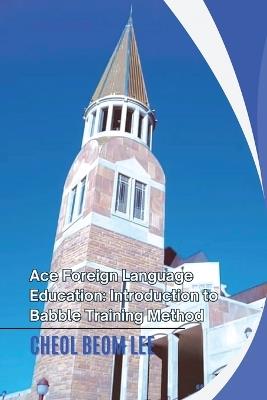 Ace Foreign Language Education: Introduction to Babble Training Method - Cheol Beom Lee - cover