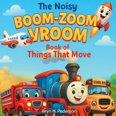 The Noisy Boom Zoom Vroom Book of Things That Move - Bryn M Pederson - cover